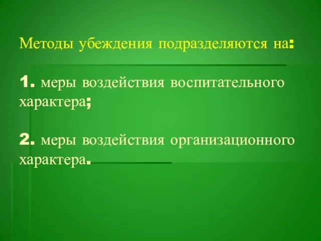 Методы убеждения подразделяются на: 1. меры воздействия воспитательного характера; 2. меры воздействия организационного характера.