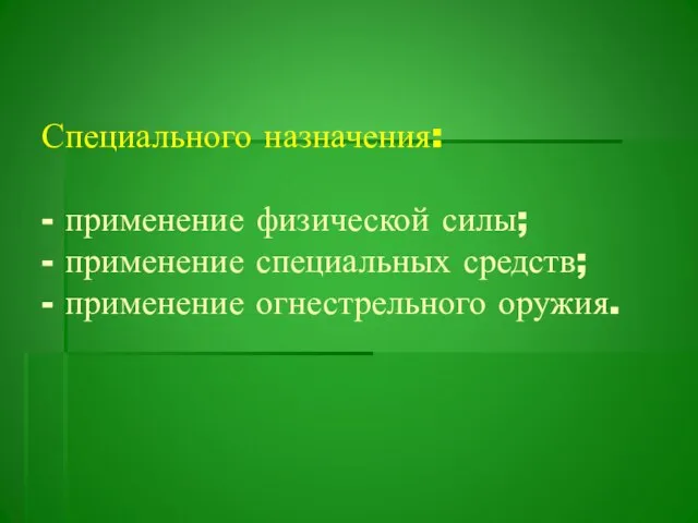 Специального назначения: - применение физической силы; - применение специальных средств; - применение огнестрельного оружия.