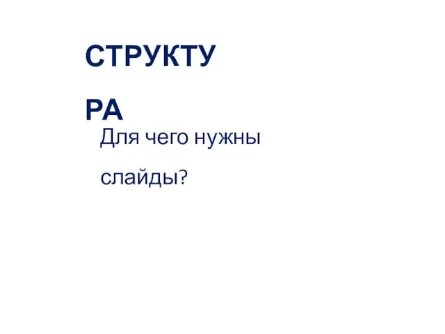 СТРУКТУРА Для чего нужны слайды?