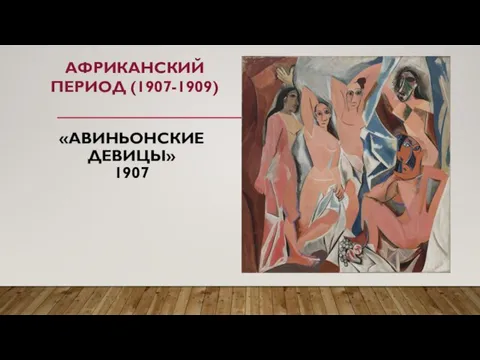 «АВИНЬОНСКИЕ ДЕВИЦЫ» 1907 АФРИКАНСКИЙ ПЕРИОД (1907-1909)