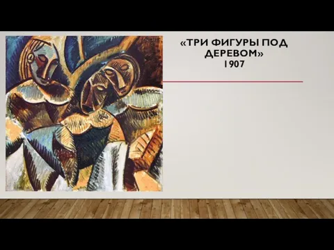 «ТРИ ФИГУРЫ ПОД ДЕРЕВОМ» 1907
