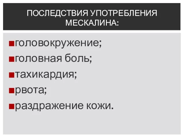 головокружение; головная боль; тахикардия; рвота; раздражение кожи. ПОСЛЕДСТВИЯ УПОТРЕБЛЕНИЯ МЕСКАЛИНА: