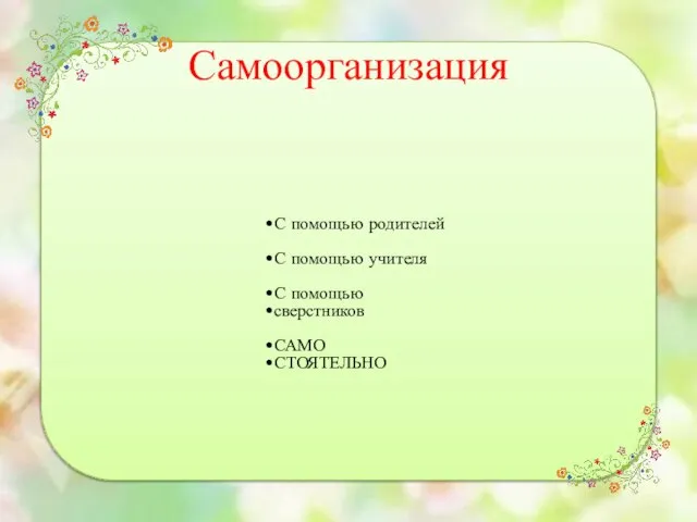 Самоорганизация С помощью родителей С помощью учителя С помощью сверстников САМО СТОЯТЕЛЬНО