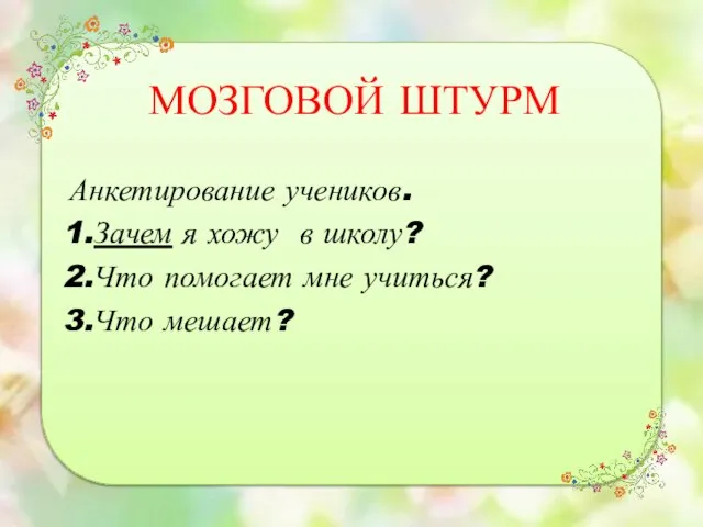 МОЗГОВОЙ ШТУРМ Анкетирование учеников. 1.Зачем я хожу в школу? 2.Что помогает мне учиться? 3.Что мешает?