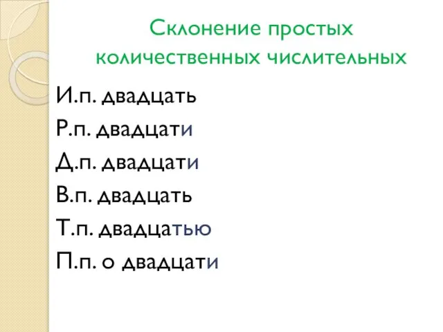 Склонение простых количественных числительных И.п. двадцать Р.п. двадцати Д.п. двадцати В.п.