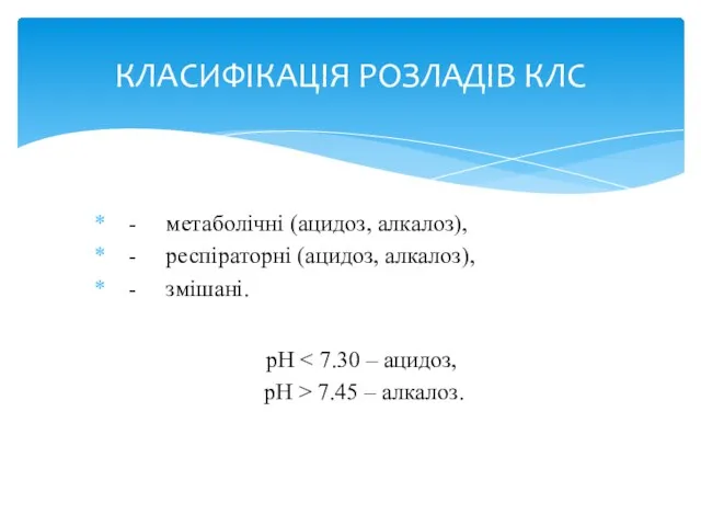 - метаболічні (ацидоз, алкалоз), - респіраторні (ацидоз, алкалоз), - змішані. pH