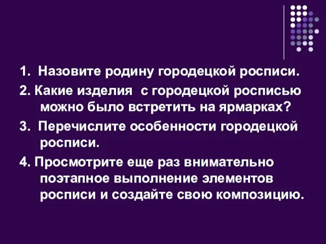 1. Назовите родину городецкой росписи. 2. Какие изделия с городецкой росписью