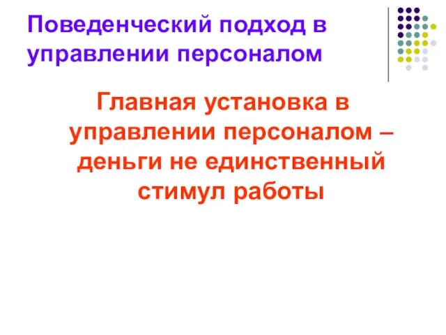 Поведенческий подход в управлении персоналом Главная установка в управлении персоналом – деньги не единственный стимул работы