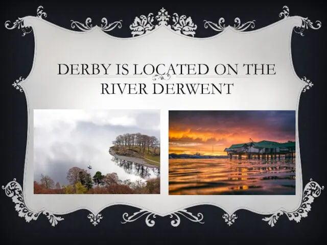 DERBY IS LOCATED ON THE RIVER DERWENT