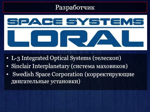 Разработчик L-3 Integrated Optical Systems (телескоп) Sinclair Interplanetary (система маховиков) Swedish Space Corporation (корректирующие двигательные установки)