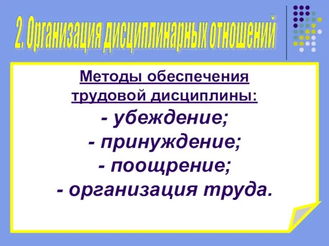 Методы обеспечения трудовой дисциплины: - убеждение; - принуждение; - поощрение; -