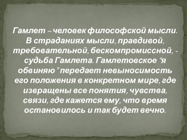 Гамлет – человек философской мысли. В страданиях мысли, правдивой, требовательной, бескомпромиссной,