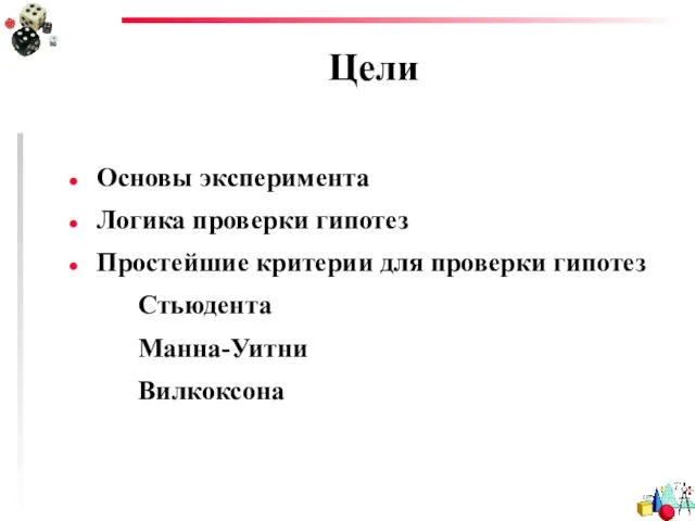 Цели Основы эксперимента Логика проверки гипотез Простейшие критерии для проверки гипотез Стьюдента Манна-Уитни Вилкоксона