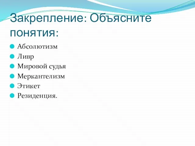 Закрепление: Объясните понятия: Абсолютизм Ливр Мировой судья Меркантелизм Этикет Резиденция.