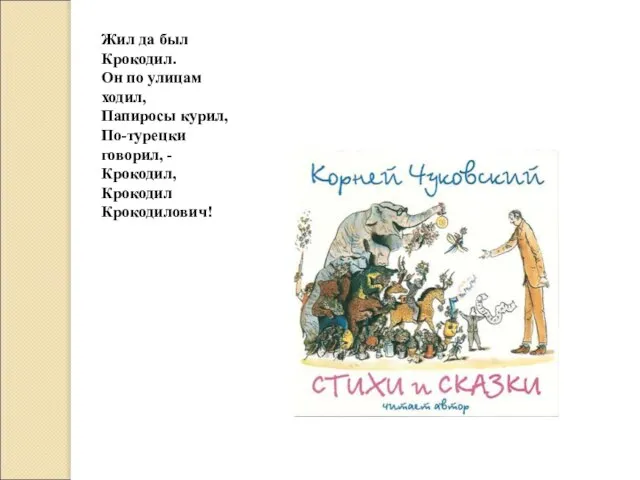 Жил да был Крокодил. Он по улицам ходил, Папиросы курил, По-турецки говорил, - Крокодил, Крокодил Крокодилович!