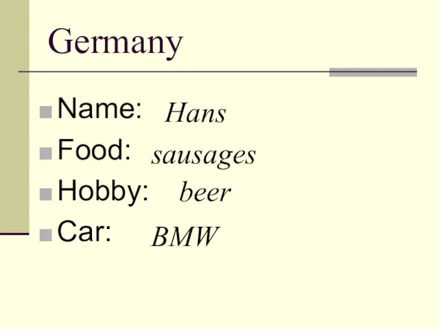 Germany Name: Food: Hobby: Car: Hans sausages beer BMW