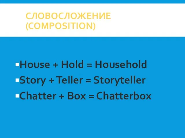 СЛОВОСЛОЖЕНИЕ(COMPOSITION) House + Hold = Household Story + Teller = Storyteller Chatter + Box = Chatterbox