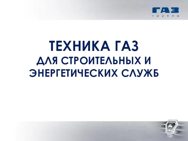 ТЕХНИКА ГАЗ ДЛЯ СТРОИТЕЛЬНЫХ И ЭНЕРГЕТИЧЕСКИХ СЛУЖБ