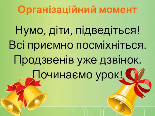 Організаційний момент Нумо, діти, підведіться! Всі приємно посміхніться. Продзвенів уже дзвінок. Починаємо урок!