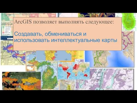 ArcGIS позволяет выполнять следующее: Создавать, обмениваться и использовать интеллектуальные карты