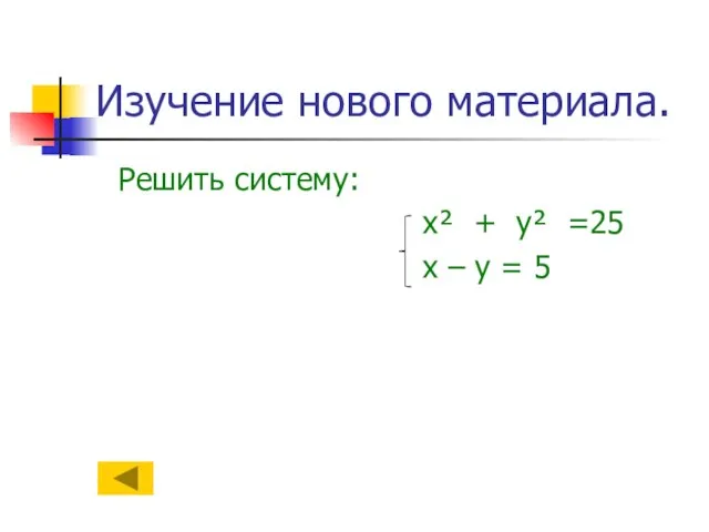 Изучение нового материала. Решить систему: х² + у² =25 х – у = 5