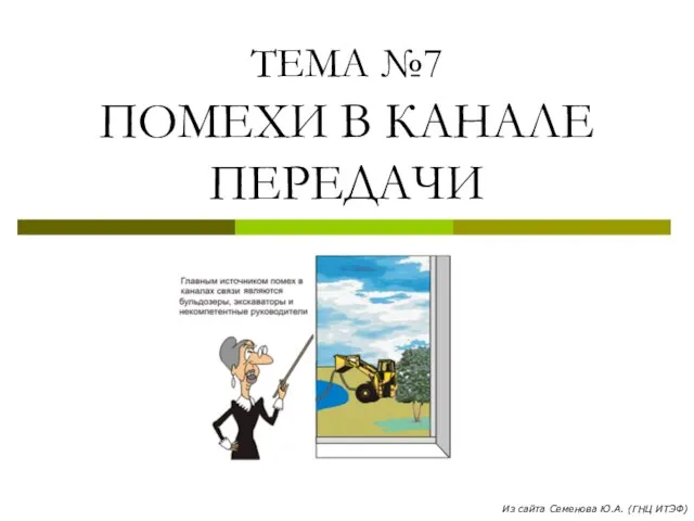 ТЕМА №7 ПОМЕХИ В КАНАЛЕ ПЕРЕДАЧИ Из сайта Семенова Ю.А. (ГНЦ ИТЭФ)