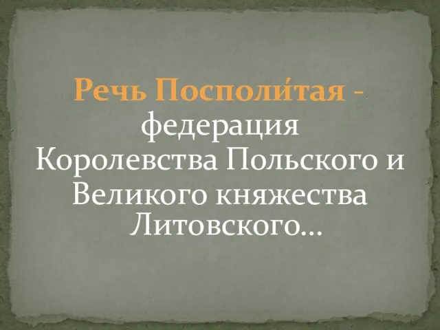 Речь Посполи́тая -- федерация Королевства Польского и Великого княжества Литовского…