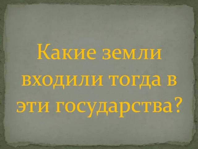 Какие земли входили тогда в эти государства?