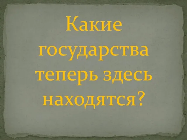 Какие государства теперь здесь находятся?