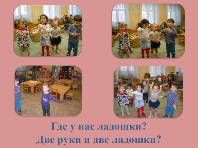 Где у нас ладошки? Две руки и две ладошки?