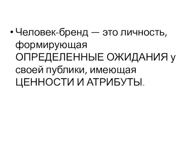 Человек-бренд — это личность, формирующая ОПРЕДЕЛЕННЫЕ ОЖИДАНИЯ у своей публики, имеющая ЦЕННОСТИ И АТРИБУТЫ.