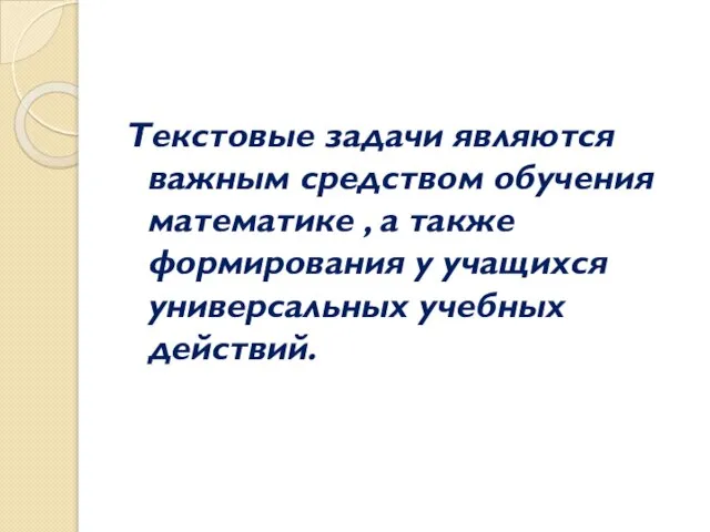 Текстовые задачи являются важным средством обучения математике , а также формирования у учащихся универсальных учебных действий.