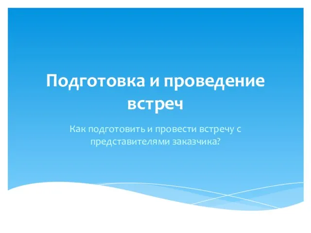 Подготовка и проведение встреч Как подготовить и провести встречу с представителями заказчика?