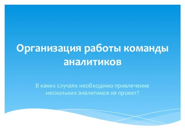 Организация работы команды аналитиков В каких случаях необходимо привлечение нескольких аналитиков на проект?