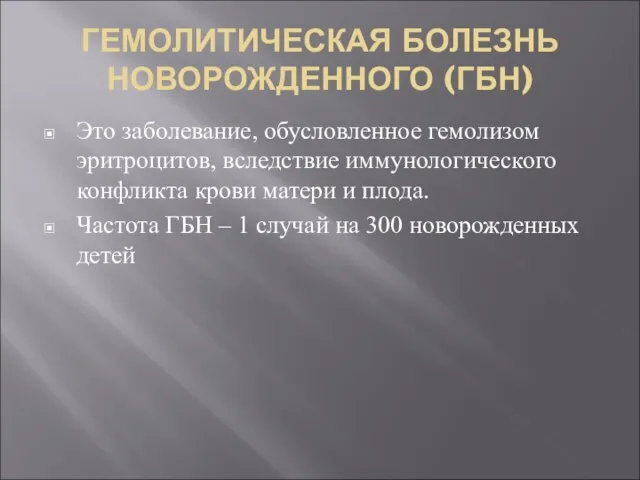 ГЕМОЛИТИЧЕСКАЯ БОЛЕЗНЬ НОВОРОЖДЕННОГО (ГБН) Это заболевание, обусловленное гемолизом эритроцитов, вследствие иммунологического