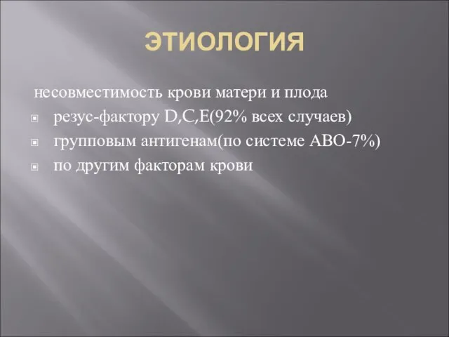 ЭТИОЛОГИЯ несовместимость крови матери и плода резус-фактору D,C,E(92% всех случаев) групповым