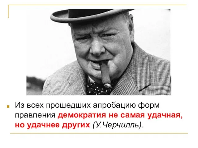 Из всех прошедших апробацию форм правления демократия не самая удачная, но удачнее других (У.Черчилль).