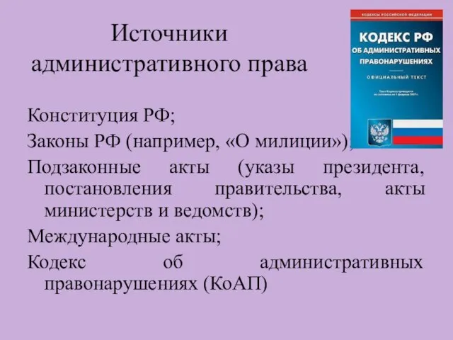 Источники административного права Конституция РФ; Законы РФ (например, «О милиции»); Подзаконные