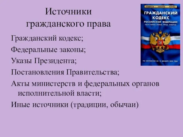 Источники гражданского права Гражданский кодекс; Федеральные законы; Указы Президента; Постановления Правительства;