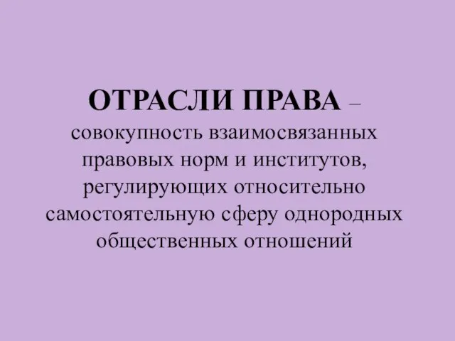 ОТРАСЛИ ПРАВА – совокупность взаимосвязанных правовых норм и институтов, регулирующих относительно самостоятельную сферу однородных общественных отношений