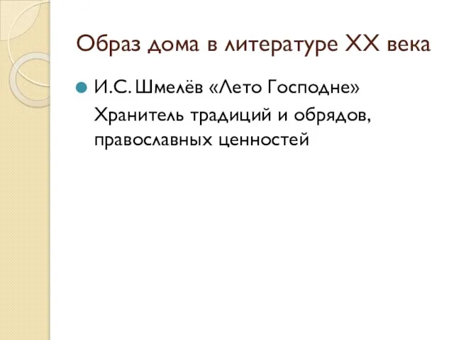 Образ дома в литературе XX века И.С. Шмелёв «Лето Господне» Хранитель традиций и обрядов, православных ценностей