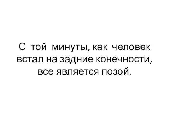 С той минуты, как человек встал на задние конечности, все является позой.