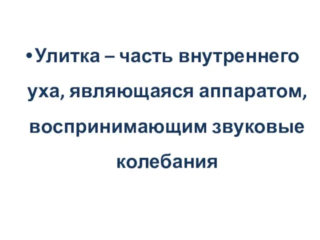 Улитка – часть внутреннего уха, являющаяся аппаратом, воспринимающим звуковые колебания