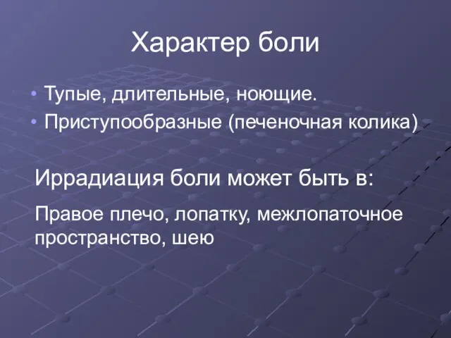 Характер боли Тупые, длительные, ноющие. Приступообразные (печеночная колика) Иррадиация боли может