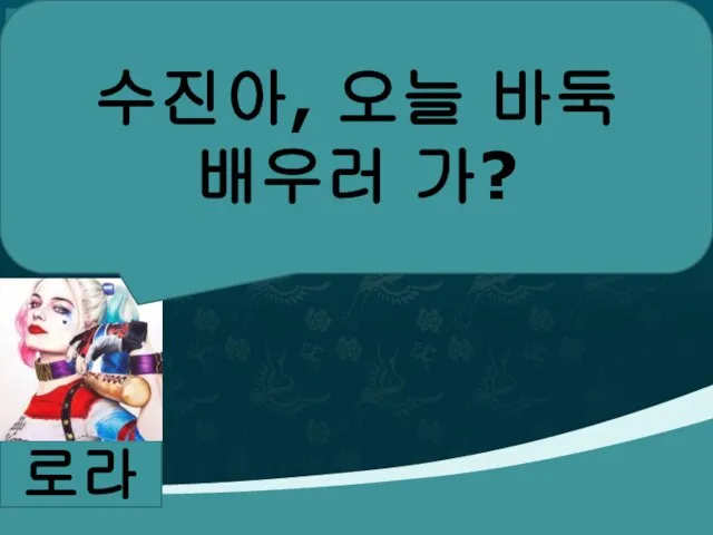 로라 수진아, 오늘 바둑 배우러 가?