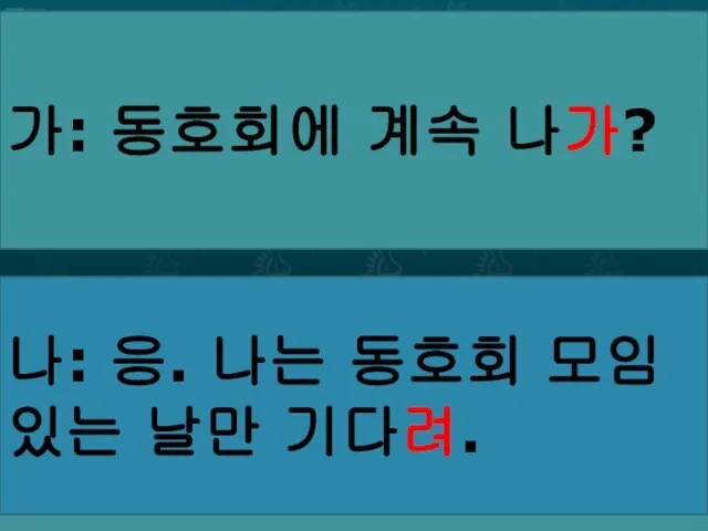 가: 동호회에 계속 나가? 나: 응. 나는 동호회 모임 있는 날만 기다려.