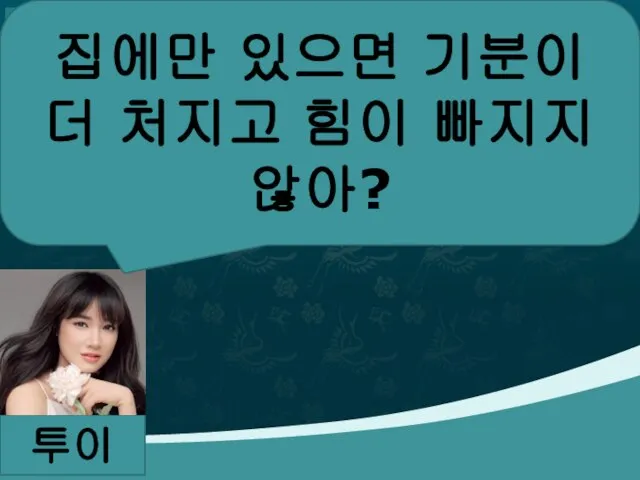 투이 집에만 있으면 기분이 더 처지고 힘이 빠지지 않아?