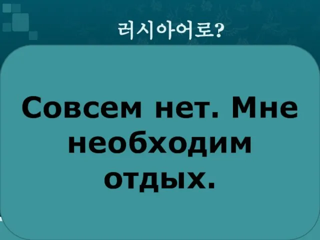 러시아어로? Совсем нет. Мне необходим отдых.