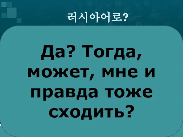 러시아어로? Да? Тогда, может, мне и правда тоже сходить?