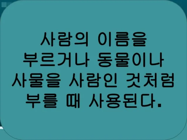 사람의 이름을 부르거나 동물이나 사물을 사람인 것처럼 부를 때 사용된다.